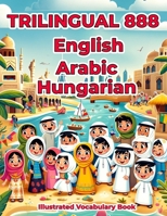 Trilingual 888 English Arabic Hungarian Illustrated Vocabulary Book: Colorful Edition B0CRZ9M3M7 Book Cover