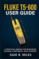 Fluke T5-600 User Guide: A Practical Manual for Measuring Voltage, Continuity, and Current B0FJLMNSFF Book Cover