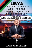 LIBYA; Present Success and Future Vision Under The Leadership of Prime Minister (ABDUL HAMID DBEIBEH) B0FH5W96J5 Book Cover