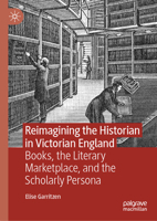 Reimagining the Historian in Victorian England: Books, the Literary Marketplace and the Scholarly Persona 3031284607 Book Cover