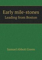 Early Mile-Stones Leading From Boston; And and Mile-Stones at Groton (Classic Reprint) 1359364404 Book Cover