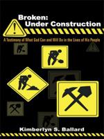 Broken: Under Construction:  A Testimony of What God Can and Will Do in the Lives of His People 142082919X Book Cover