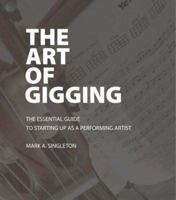 The Art of Gigging: The Essential Guide to Starting Up as a Performing Artist 1412074029 Book Cover