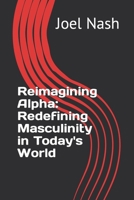 Reimagining Alpha: Redefining Masculinity in Today's World B0CCCHQ5M4 Book Cover