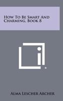 How To Be Smart And Charming, Book 8 1258480824 Book Cover