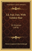Lil, Fair, Fair, With Golden Hair: Or Kilcorran 1166597024 Book Cover