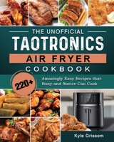 The Unofficial TaoTronics Air Fryer Cookbook: 220+ Amazingly Easy Recipes that Busy and Novice Can Cook 180244887X Book Cover