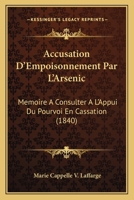 Accusation D'Empoisonnement Par L'Arsenic: Memoire A Consulter A L'Appui Du Pourvoi En Cassation (1840) 1160281459 Book Cover