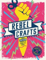 Rebel Crafts: Fifteen craftivism projects to change the world 1787395669 Book Cover