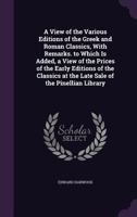 A View of the Various Editions of the Greek and Roman Classics, With Remarks. to Which Is Added, a View of the Prices of the Early Editions of the Classics at the Late Sale of the Pinellian Library 1358877831 Book Cover