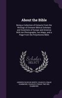 About the Bible: Being a Collection of Extracts from the Writings of Eminent Biblical Scholars and Scientists of Europe and America with Ten Photographs, Two Maps, and a Page from the Polychrome Bible 135586769X Book Cover