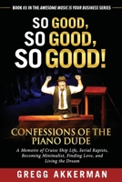 So Good, So Good, So Good! Confessions of the Piano Dude: A Memoire of Cruise Ship Life, Serial Rapists, Becoming Minimalist, Finding Love, and Living the Dream (Awesome Music Is Your Business) 1797889818 Book Cover