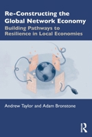 Re-Constructing the Global Network Economy: Building Pathways to Resilience in Local Economies 0367702592 Book Cover