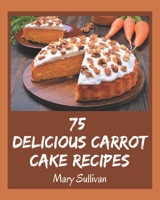 75 Delicious Carrot Cake Recipes: Explore Carrot Cake Cookbook NOW! B08PX93XTH Book Cover