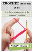 CROCHET BEGINNERS GUIDE: A to Z crocheting patterns for beginner’s guideline B0BJNBVJWB Book Cover