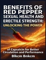 Benefits of Red Pepper for Sexual Health and Erectile Strength: Unlocking the Power of Capsaicin for Better Circulation and Performance B0GH7Z2XZ1 Book Cover