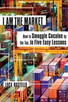 I Am the Market: How to Smuggle Cocaine by the Ton, in Five Easy Lessons 0865479496 Book Cover