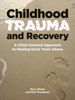 Childhood Trauma and Recovery: A Child-Centred Approach to Healing Early Years Abuse 1912755556 Book Cover