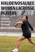 Haudenosaunee Women Lacrosse Players: Making Meaning Through Rematriation 1611865077 Book Cover