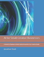 AI for Small Creative Businesses: A Hands-On Playbook to Build, Scale & Streamline Your Creative Studio B0G4JTMLKJ Book Cover
