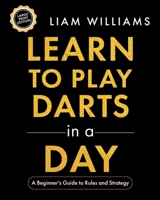 Learn to Play Darts in a Day: A Beginner's Guide to Rules and Strategy, Large Print Edition B0H8JHS1HG Book Cover