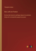 Des Juifs en France: De leur état moral et politique depuis les premiers temps de la monarchie jusqu'à nos jours 3385034507 Book Cover