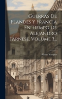 Guerras De Flandes Y Francia En Tiempo De Alejandro Farnese, Volume 3... 1019550937 Book Cover
