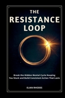 The Resistance Loop: Break the Hidden Mental Cycle Keeping You Stuck and Build Consistent Action That Lasts 1105474682 Book Cover