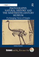 Photography, Natural History and the Nineteenth-Century Museum: Exchanging Views of Empire 0367331160 Book Cover