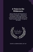 A Voice in the Wilderness: Being a Plea for the Restoration of Primitive Christianity: Addressed to the Bishops of the Anglo-American Communion and Through Them to the English-Speaking People Througho 1340048868 Book Cover