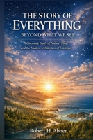 THE STORY OF EVERYTHING: BEYOND WHAT WE SEE: A Cinematic Study of Nature, Time, and the Hidden Architecture of Existence in Documentary Film B0GWTB63KX Book Cover
