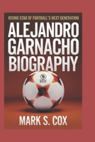 ALEJANDRO GARNACHO BIOGRAPHY: RISING STAR OF FOOTBALL’S NEXT GENERATION B0DVT9K27J Book Cover