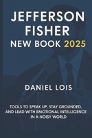 Jefferson Fisher New Book 2025: Tools to Speak Up, Stay Grounded, and Lead with Emotional Intelligence in a Noisy World B0FD63J8XK Book Cover