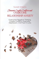 Eliminate Couples Conflicts and Overcome Relationship Anxiety: Overcome Negative Thinking, Couple Conflicts, Insecurity, Depression, And Fear In Love 1801741492 Book Cover