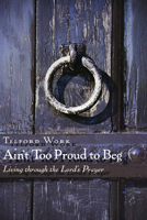 Ain't Too Proud to Beg: Living Through the Lord's Prayer 0802803938 Book Cover