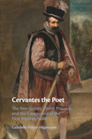 Cervantes the Poet: The Don Quijote, Poetic Practice, and the Conception of the First Modern Novel 1009045415 Book Cover