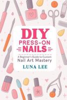 DIY PRESS-ON NAILS: A Beginner’s Guide to Custom Nail Art Mastery B0G25JLC3B Book Cover