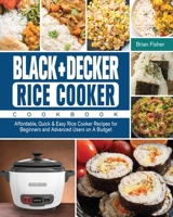 BLACK+DECKER Rice Cooker Cookbook: Affordable, Quick & Easy Rice Cooker Recipes for Beginners and Advanced Users on A Budget 1801667934 Book Cover