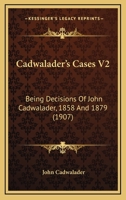Cadwalader's Cases: Being Decisions of the Hon. John Cadwalader, Judge of the District Court of the United States for the Eastern District of Pennsylvania, Between the Years 1858 and 1879, Volume 2 102287005X Book Cover