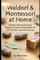 Waldorf & Montessori at Home: Holistic Homeschooling: Adapting Timeless Philosophies for Your Family's Learning Journey B0GDZZB8C1 Book Cover