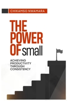 THE POWER OF SMALL: Achieving Productivity through Consistency 9787782813 Book Cover