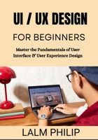 UI / UX Design for Beginners: Master the Fundamentals of User Interface & User Experience Design B0G6TSKM22 Book Cover