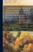Histoire Secrète De La Révolution Françoise, Depuis La Convocation Des Notables Jusqu'à Ce Jour (1er Novembre 1797, V. St.) Par François Pagès... 1022300652 Book Cover