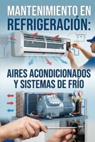 MANTENIMIENTO EN REFRIGERACIÓN: AIRES ACONDICIONADOS Y SISTEMAS DE FRÍO (Spanish Edition) B0HBP4TW78 Book Cover