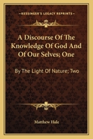 A Discourse of the Knowledge of God, and of Our Selves: I. By the Light of Nature, II. By the Sacred Scriptures 136011906X Book Cover