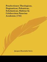 Praelectiones Theologicae, Dogmaticae, Polemicae, Scholasticae, Habitae In Celeberrima Patavina Academia (1742) 1274863864 Book Cover
