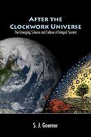 After the Clockwork Universe: The Emerging Science and Culture of Integral Society 0979868300 Book Cover