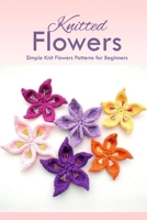 Knitted Flowers: Simple Knit Flowers Patterns for Beginners: How to Knit Flowers B08TQJ8X7X Book Cover