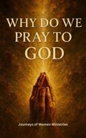 WHY DO WE PRAY TO GOD: The Purpose, Power, and Peace of Prayer (Healing Through God’s Truth Collection) 1967476330 Book Cover