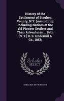 History of the Settlement of Steuben County, N.Y: Including Notices of the Old Pioneer Settlers and Their Adventures 1016204450 Book Cover